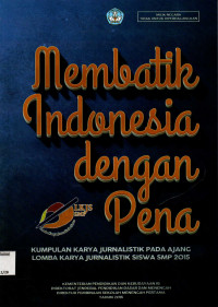 Membatik Indonesia dengan Pena (Kumpulan Karya Jurnalistik pada Ajang Lomba Karya Jurnalistik Siswa SMP 2015)