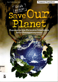 Image of Save Our Planet : Pencemaran dan Perusakan Lingkungan serta Penanggulangannya